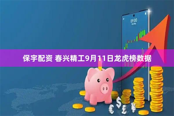 保宇配资 春兴精工9月11日龙虎榜数据