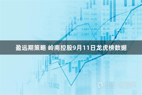 盈远期策略 岭南控股9月11日龙虎榜数据