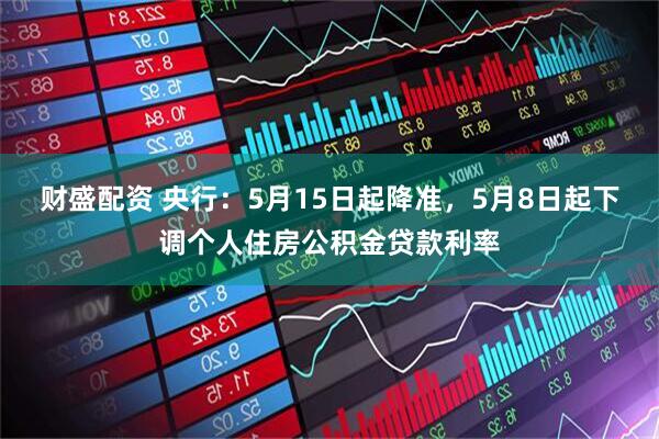 财盛配资 央行：5月15日起降准，5月8日起下调个人住房公积金贷款利率