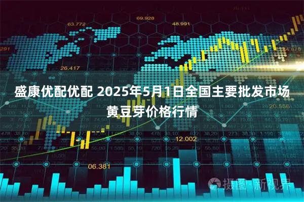 盛康优配优配 2025年5月1日全国主要批发市场黄豆芽价格行情