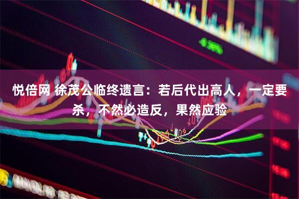 悦倍网 徐茂公临终遗言：若后代出高人，一定要杀，不然必造反，果然应验