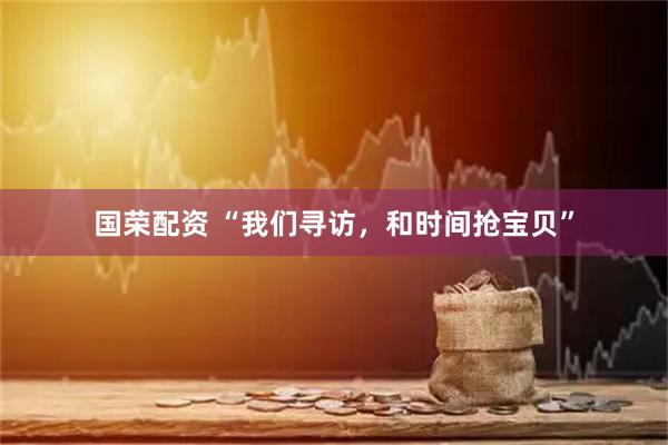 国荣配资 “我们寻访，和时间抢宝贝”