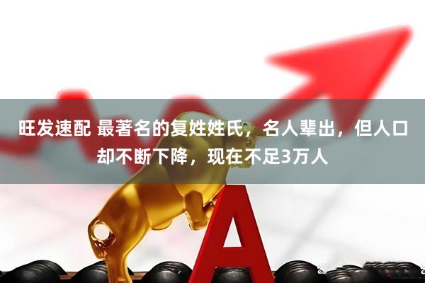 旺发速配 最著名的复姓姓氏，名人辈出，但人口却不断下降，现在不足3万人