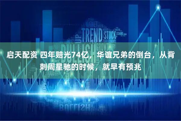启天配资 四年赔光74亿，华谊兄弟的倒台，从背刺周星驰的时候，就早有预兆