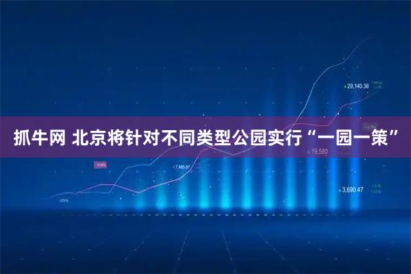 抓牛网 北京将针对不同类型公园实行“一园一策”