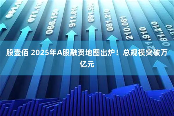 股壹佰 2025年A股融资地图出炉！总规模突破万亿元