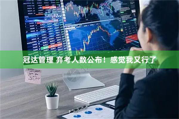 冠达管理 弃考人数公布！感觉我又行了