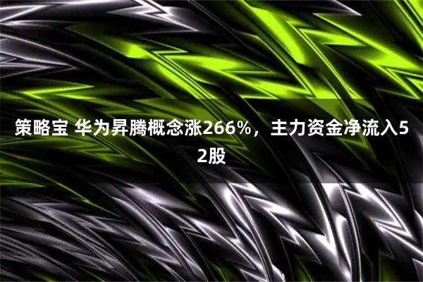 策略宝 华为昇腾概念涨266%，主力资金净流入52股