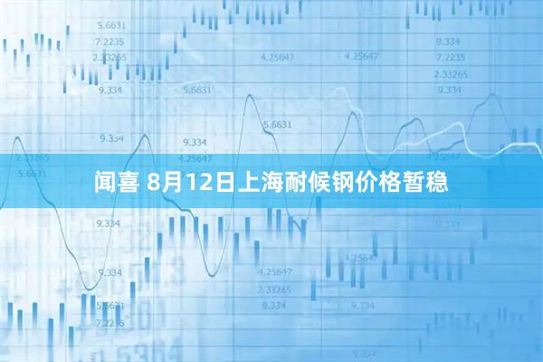 闻喜 8月12日上海耐候钢价格暂稳