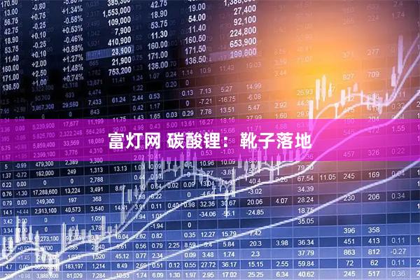 富灯网 碳酸锂：靴子落地