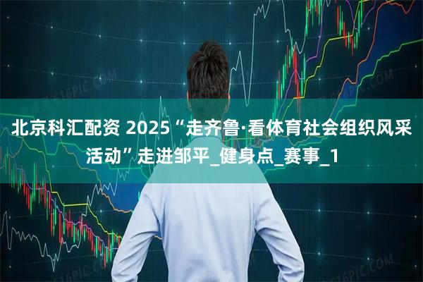 北京科汇配资 2025“走齐鲁·看体育社会组织风采活动”走进邹平_健身点_赛事_1